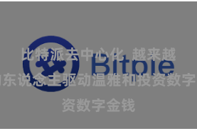 比特派去中心化 越来越多的东说念主驱动温雅和投资数字金钱