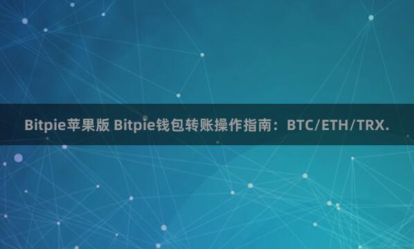 Bitpie苹果版 Bitpie钱包转账操作指南：BTC/ETH/TRX.