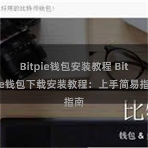 Bitpie钱包安装教程 Bitpie钱包下载安装教程：上手简易指南