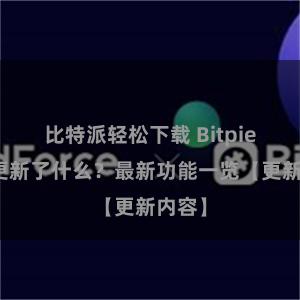 比特派轻松下载 Bitpie钱包更新了什么？最新功能一览【更新内容】