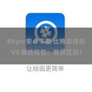 Bitpie安卓下载 比特派钱包 VS 其他钱包：有何区别？