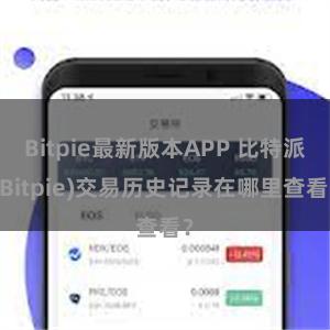 Bitpie最新版本APP 比特派(Bitpie)交易历史记录在哪里查看？