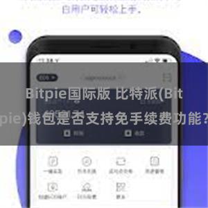 Bitpie国际版 比特派(Bitpie)钱包是否支持免手续费功能？