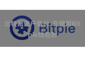 比特派账户备份  在使用Bitpie钱包时